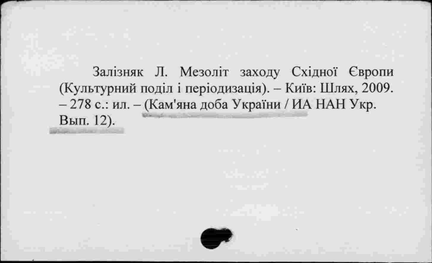 ﻿Залізняк Л. Мезоліт заходу Східної Європи (Культурний поділ і періодизація). - Київ: Шлях, 2009. — 278 с.: ил. - (Кам'яна доба України / ИА НАН Укр. Вып. 12).